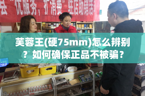 芙蓉王(硬75mm)怎么辨别？如何确保正品不被骗？